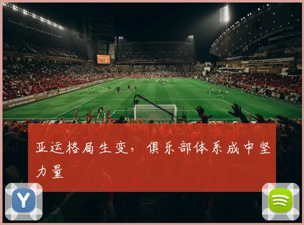 亚运格局生变，俱乐部体系成中坚力量