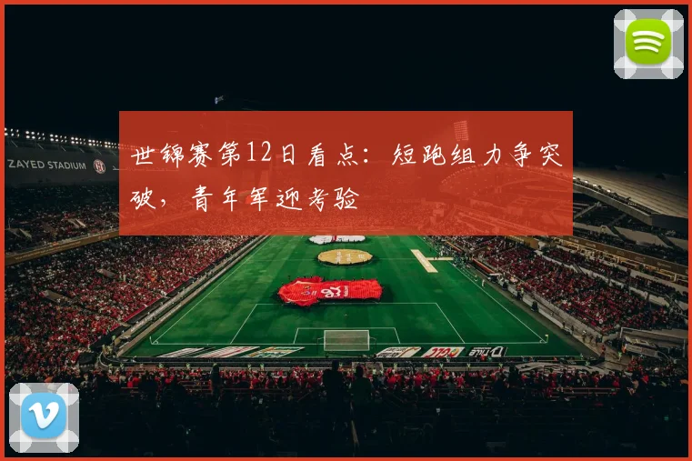世锦赛第12日看点：短跑组力争突破，青年军迎考验