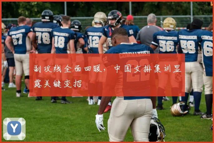 副攻线全面回暖，中国女排集训显露关键变招