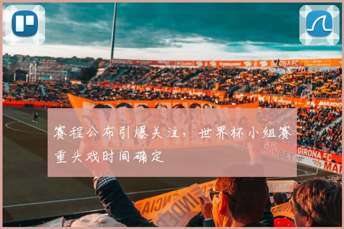 赛程公布引爆关注，世界杯小组赛重头戏时间确定